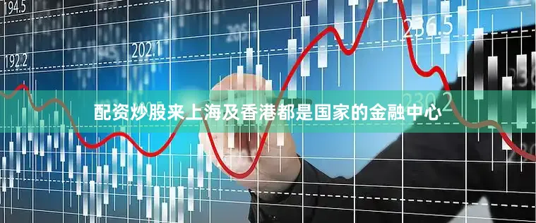 配资炒股来上海及香港都是国家的金融中心