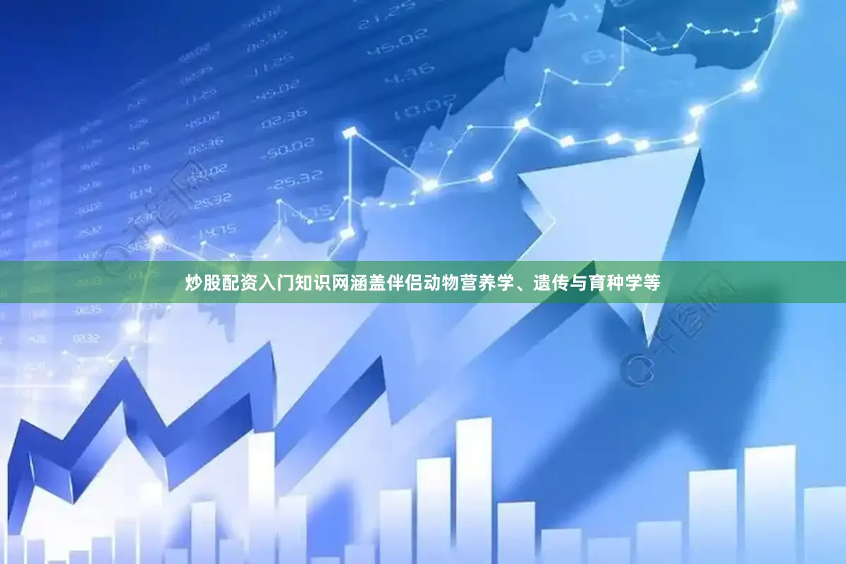炒股配资入门知识网涵盖伴侣动物营养学、遗传与育种学等