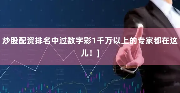 炒股配资排名中过数字彩1千万以上的专家都在这儿！]