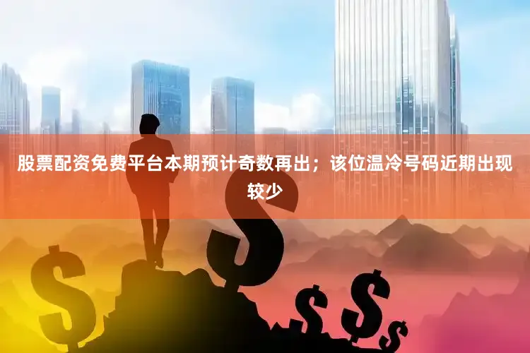 股票配资免费平台本期预计奇数再出；该位温冷号码近期出现较少