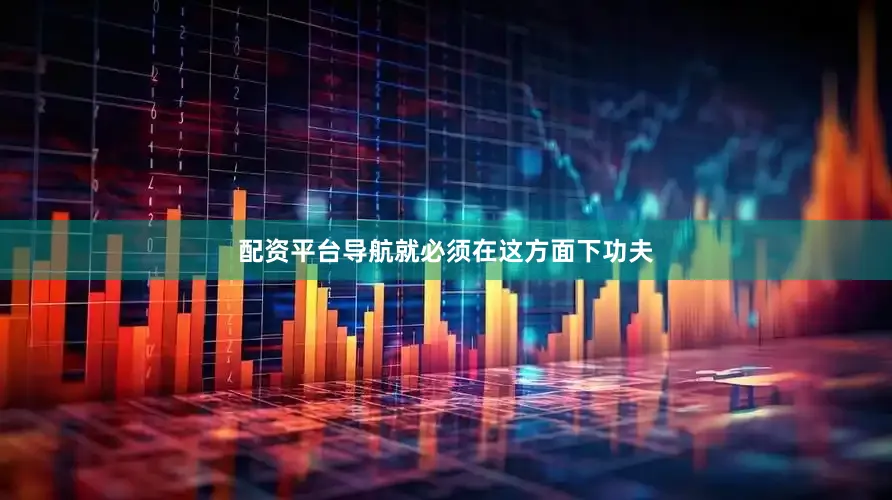 配资平台导航就必须在这方面下功夫