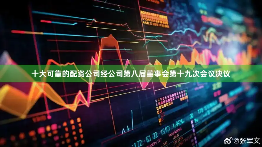 十大可靠的配资公司经公司第八届董事会第十九次会议决议