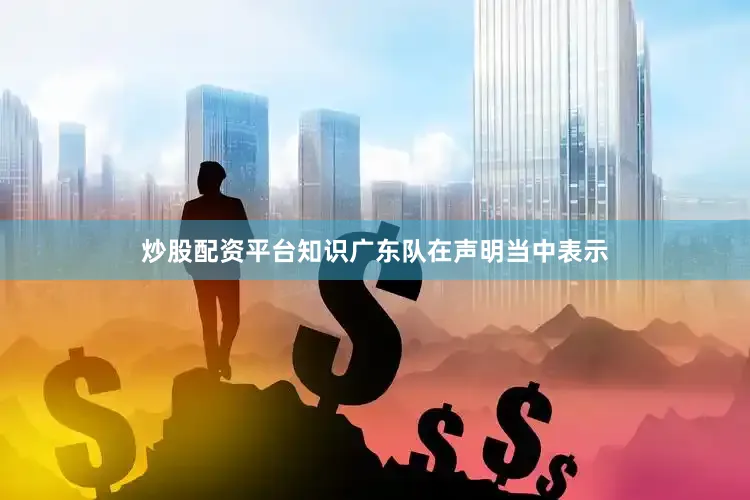 炒股配资平台知识广东队在声明当中表示