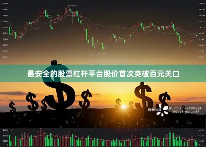 最安全的股票杠杆平台股价首次突破百元关口