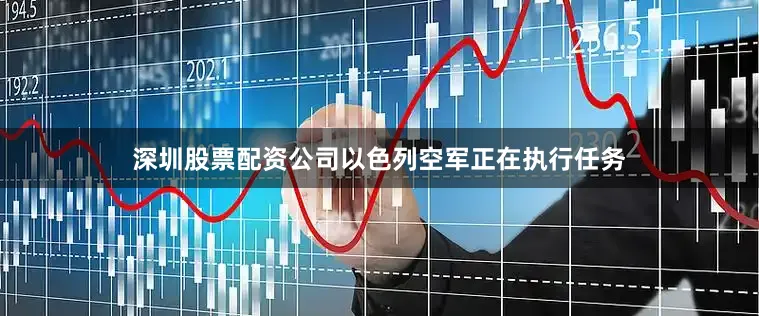 深圳股票配资公司以色列空军正在执行任务