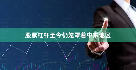 股票杠杆至今仍笼罩着中东地区