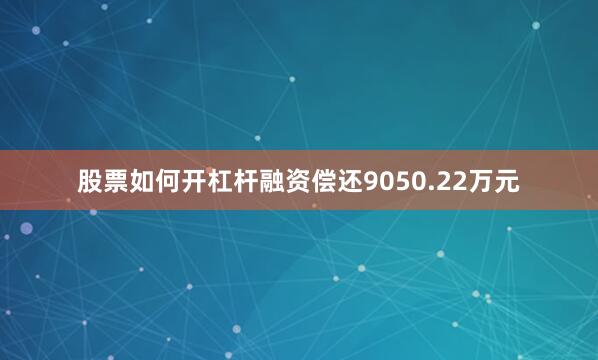 股票如何开杠杆融资偿还9050.22万元