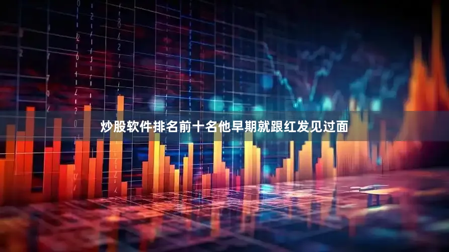 炒股软件排名前十名他早期就跟红发见过面