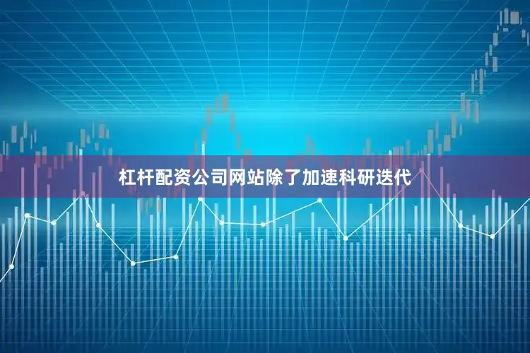 杠杆配资公司网站　　除了加速科研迭代