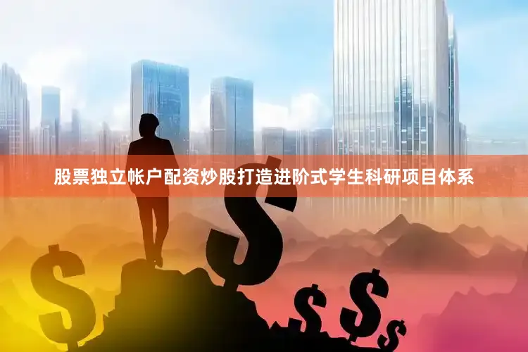 股票独立帐户配资炒股打造进阶式学生科研项目体系