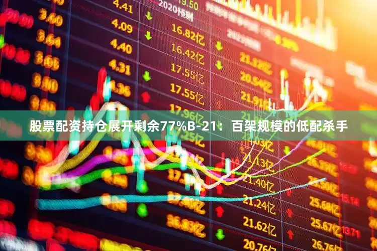 股票配资持仓展开剩余77%B-21：百架规模的低配杀手