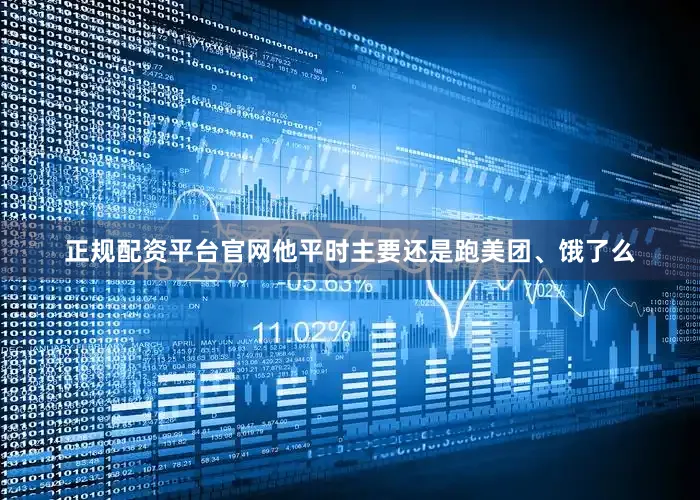 正规配资平台官网他平时主要还是跑美团、饿了么