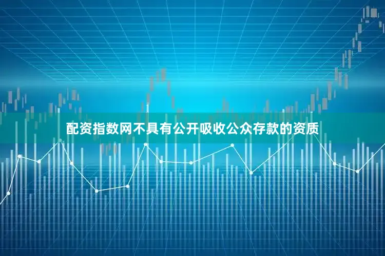 配资指数网不具有公开吸收公众存款的资质
