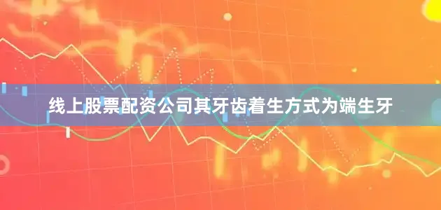 线上股票配资公司其牙齿着生方式为端生牙