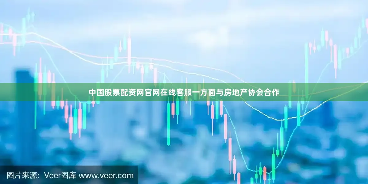 中国股票配资网官网在线客服一方面与房地产协会合作