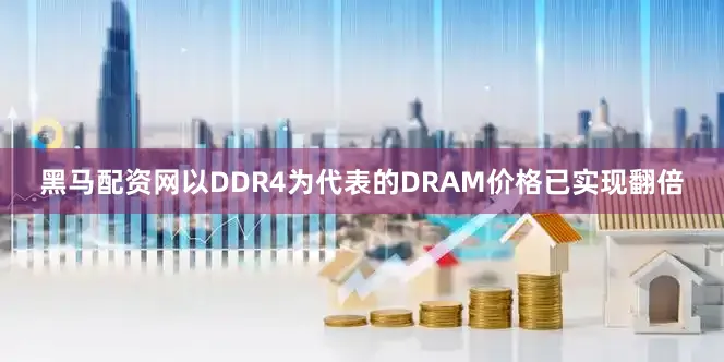 黑马配资网以DDR4为代表的DRAM价格已实现翻倍