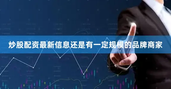 炒股配资最新信息还是有一定规模的品牌商家