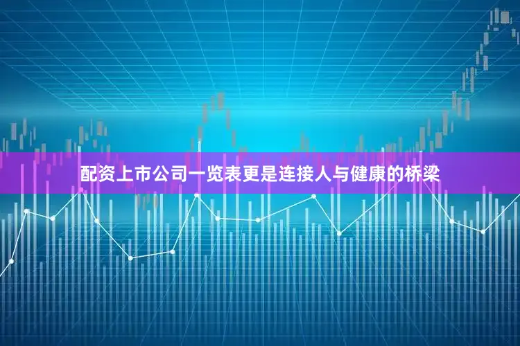 配资上市公司一览表更是连接人与健康的桥梁