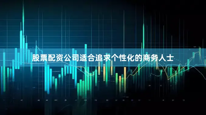 股票配资公司适合追求个性化的商务人士