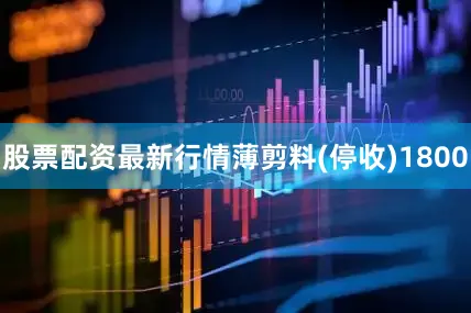 股票配资最新行情薄剪料(停收)1800