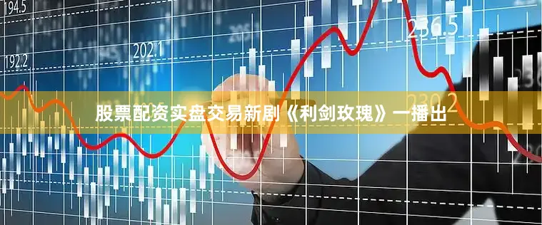 股票配资实盘交易新剧《利剑玫瑰》一播出