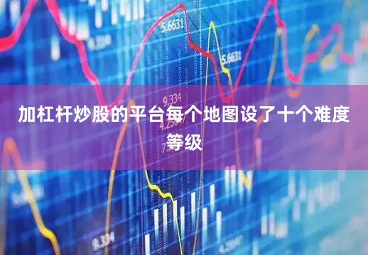 加杠杆炒股的平台每个地图设了十个难度等级