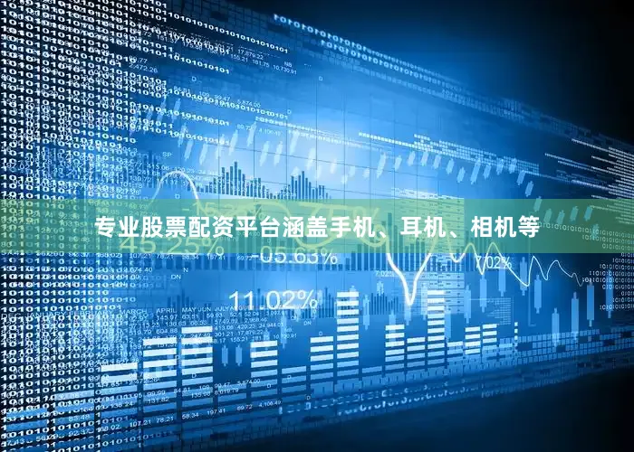 专业股票配资平台涵盖手机、耳机、相机等