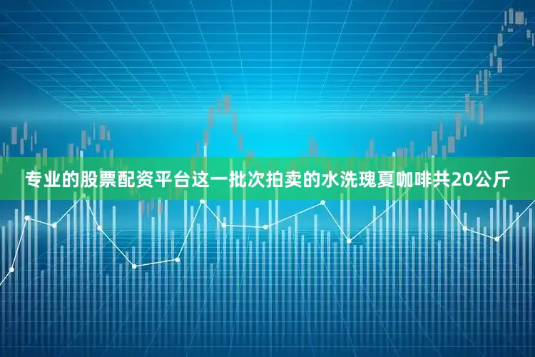 专业的股票配资平台这一批次拍卖的水洗瑰夏咖啡共20公斤