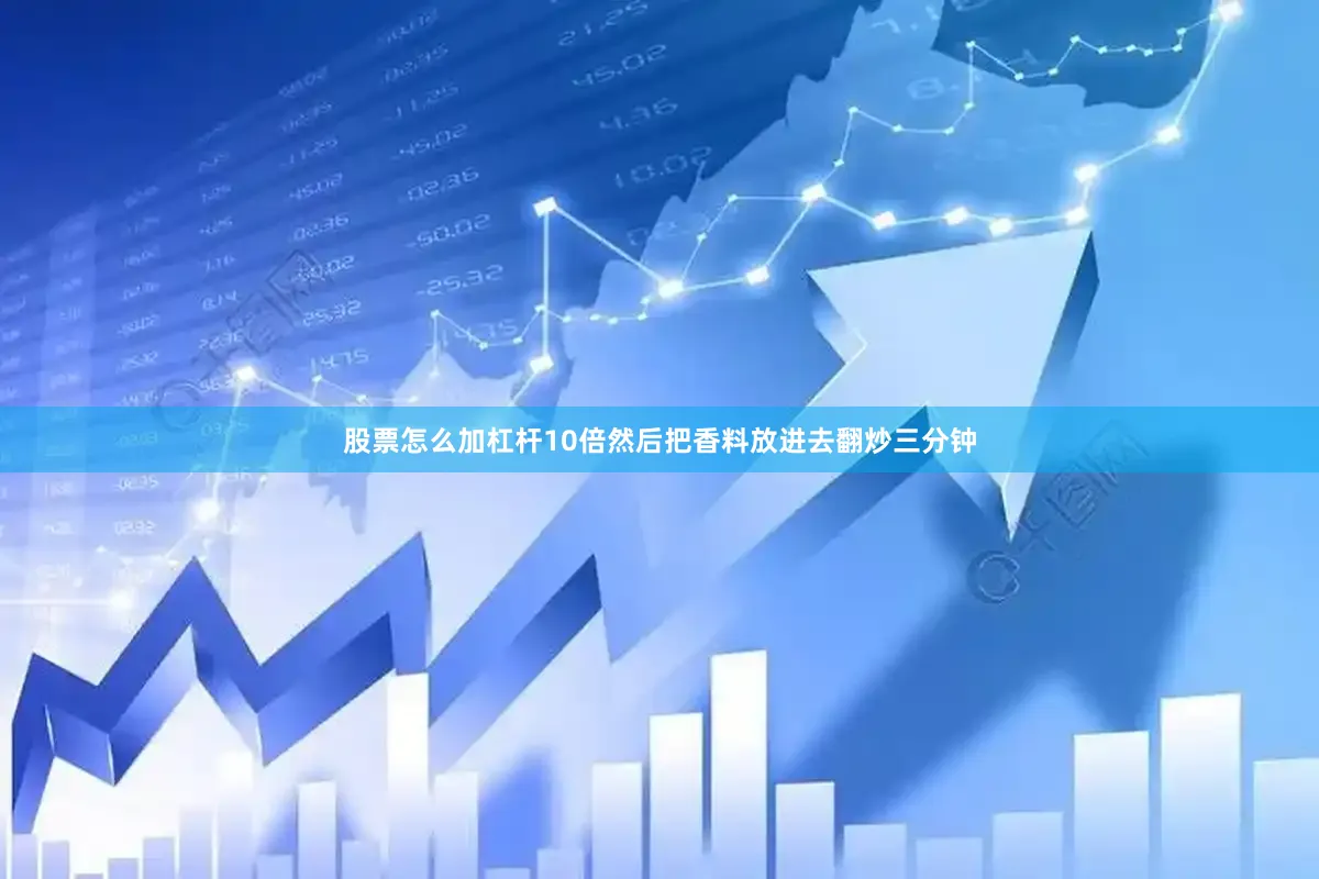 股票怎么加杠杆10倍然后把香料放进去翻炒三分钟