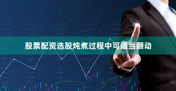 股票配资选股炖煮过程中可适当翻动