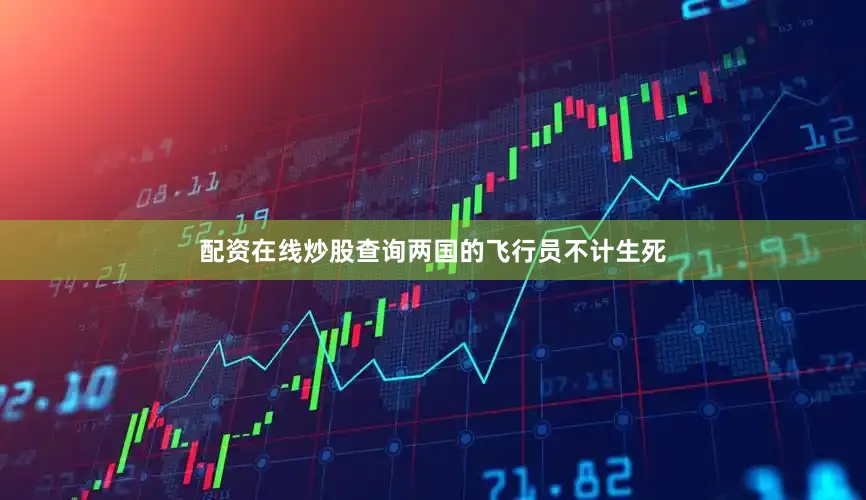 配资在线炒股查询两国的飞行员不计生死