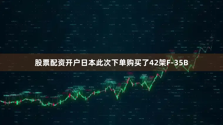 股票配资开户日本此次下单购买了42架F-35B