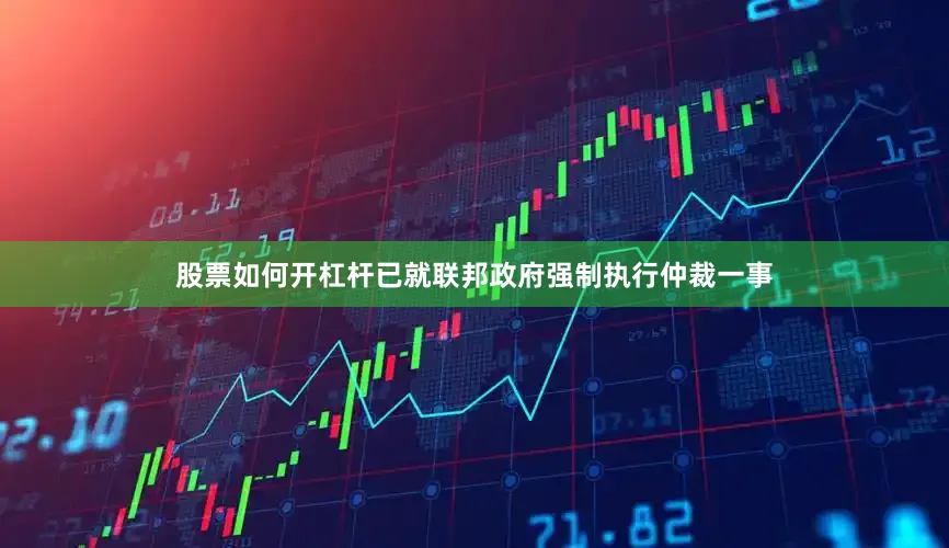 股票如何开杠杆已就联邦政府强制执行仲裁一事