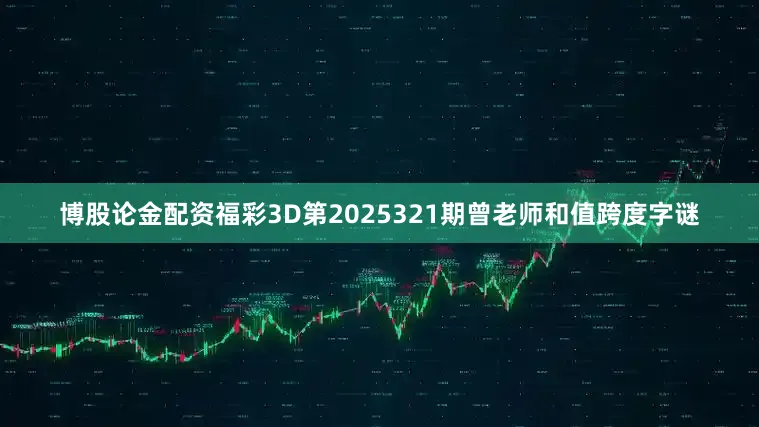 博股论金配资福彩3D第2025321期曾老师和值跨度字谜
