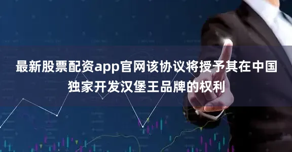 最新股票配资app官网该协议将授予其在中国独家开发汉堡王品牌的权利