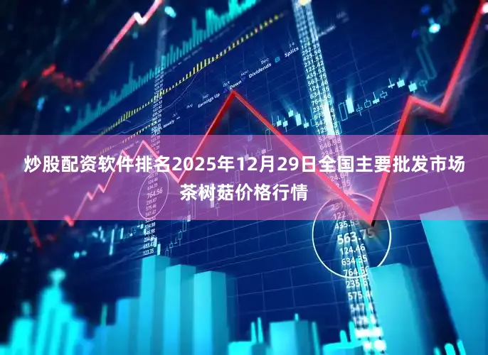 炒股配资软件排名2025年12月29日全国主要批发市场茶树菇价格行情