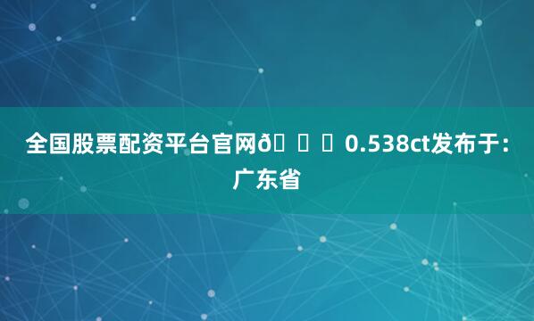 全国股票配资平台官网💎0.538ct发布于：广东省