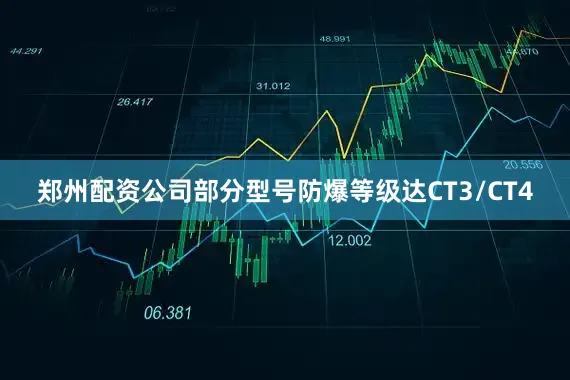 郑州配资公司部分型号防爆等级达CT3/CT4