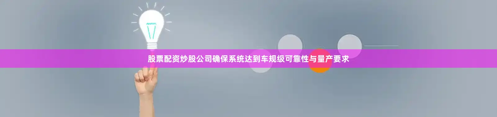 股票配资炒股公司确保系统达到车规级可靠性与量产要求
