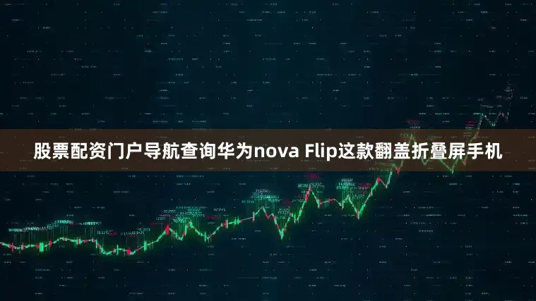 股票配资门户导航查询华为nova Flip这款翻盖折叠屏手机