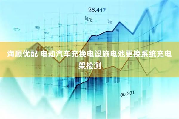 海顺优配 电动汽车充换电设施电池更换系统充电架检测