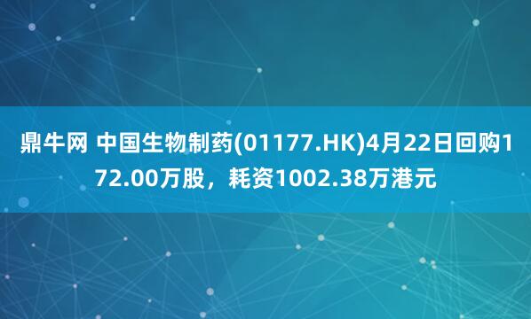 鼎牛网 中国生物制药(01177.HK)4月22日回购172.00万股，耗资1002.38万港元