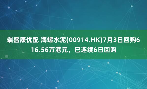 端盛康优配 海螺水泥(00914.HK)7月3日回购616.56万港元，已连续6日回购