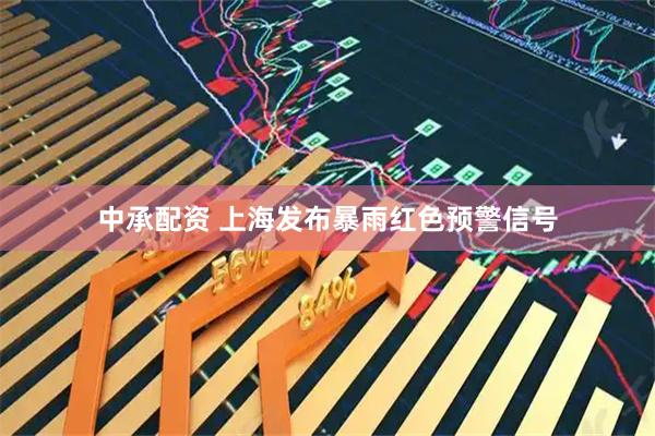 中承配资 上海发布暴雨红色预警信号