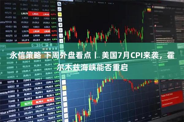 永信策略 下周外盘看点丨 美国7月CPI来袭，霍尔木兹海峡能否重启