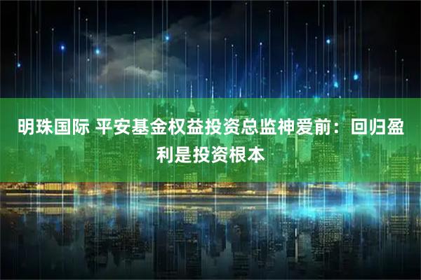 明珠国际 平安基金权益投资总监神爱前：回归盈利是投资根本
